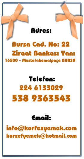 Adres: Bursa Cad. No: 22 Ziraat Bankası Yanı 16500 - Mustafakemalpaşa BURSA Telefon: 224 6133029 538 9363543 Email: info@korfezyemek.com korzefyemek@hotmail.com